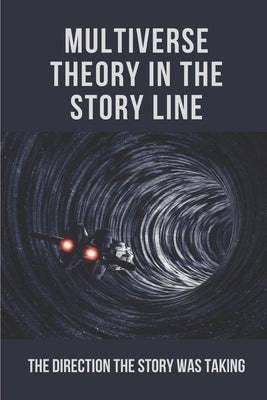 Multiverse Theory In The Story Line: The Direction The Story Was Taking: Fiction Writers by Chavarin, Florene
