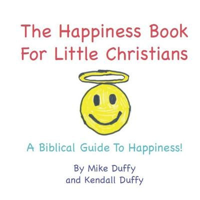 The Happiness Book For Little Christians: A Biblical Guide To Happiness! by Duffy, Kendall