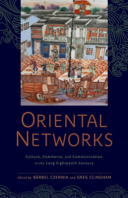 Oriental Networks: Culture, Commerce, and Communication in the Long Eighteenth Century by Czennia, Bärbel
