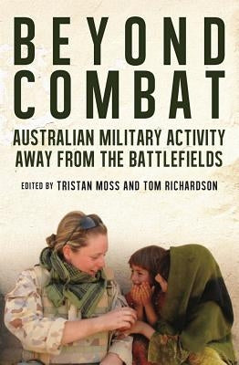 Beyond Combat: Australian Military Activity Away from the Battlefield by Moss, Tristan