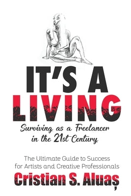 It's a Living: Surviving as a Freelancer in the 21st Century, The Ultimate Guide to Success for Artists and Creative Professionals by Aluas, Cristian