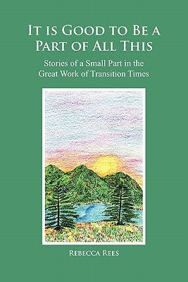 It is Good to Be a Part of All This: Stories of a Small Part in the Great Work by Rees, Rebecca