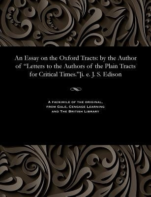 An Essay on the Oxford Tracts: By the Author of Letters to the Authors of the Plain Tracts for Critical Times.[i. E. J. S. Edison by Edison, John Sibbald