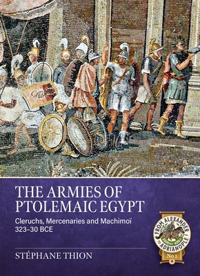 The Armies of Ptolemaic Egypt: Cleruchs, Mercenaries and Machimoï 323-30 Bce by Thion, Stéphane