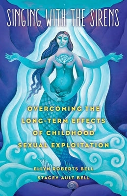 Singing with the Sirens: Overcoming the Long-Term Effects of Childhood Sexual Exploitation by Bell, Ellyn