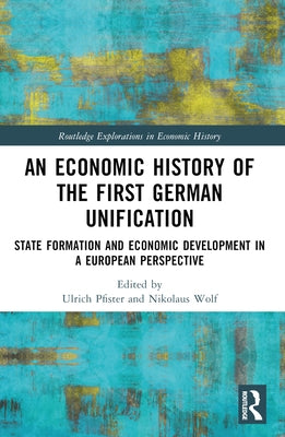 An Economic History of the First German Unification: State Formation and Economic Development in a European Perspective by Pfister, Ulrich