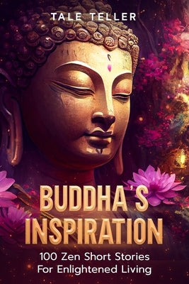 Buddha's Inspiration: 100 Zen Short Stories For Enlightened Living by Teller, Tale
