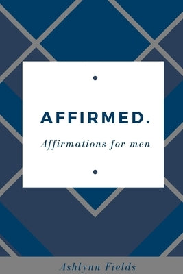 Affirmed: Affirmations for men by Fields, Ashlynn