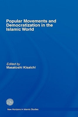 Popular Movements and Democratization in the Islamic World by Kisaichi, Masatoshi
