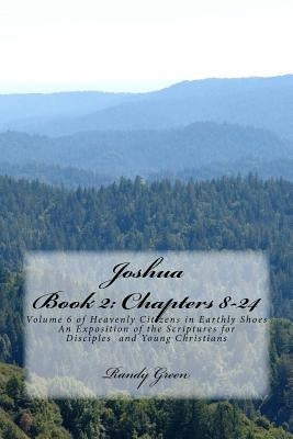 Joshua Book II: Chapters 8-24: Volume 6 of Heavenly Citizens in Earthly Shoes, An Exposition of the Scriptures for Disciples and Young Christians by Green, Randy