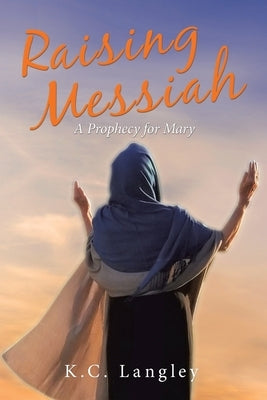 Raising Messiah: A Prophecy for Mary by Langley, K. C.