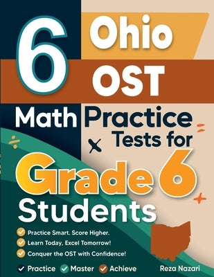 6 Ohio OST Math Practice Tests for Grade 6 Students: A Complete Guide to Building Math Mastery and Excelling on the Ohio OST Test by Nazari, Reza
