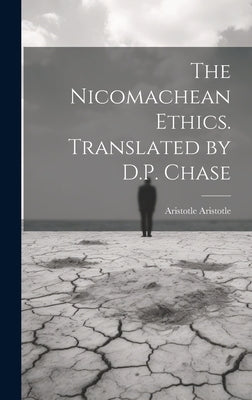 The Nicomachean Ethics. Translated by D.P. Chase by Aristotle, Aristotle