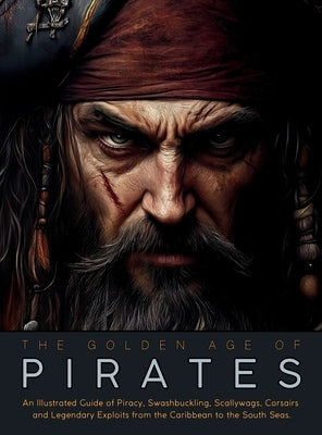 The Golden Age of Pirates: An Illustrated Guide of Piracy, Swashbuckling, Scallywags, Corsairs and Legendary Exploits from the Caribbean to the South by Quinete, Ziggy