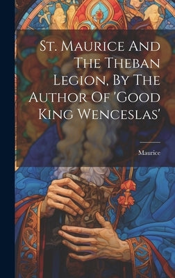St. Maurice And The Theban Legion, By The Author Of 'good King Wenceslas' by (St )., Maurice