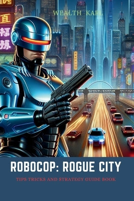 RoboCop: Rogue City: Tips Tricks and Strategy Guide Book by Karl, Wealth