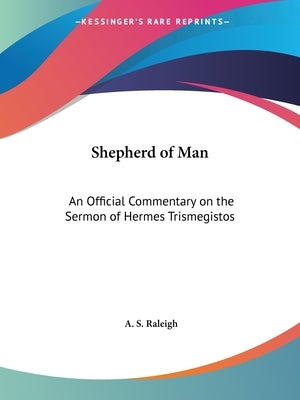 Shepherd of Man: An Official Commentary on the Sermon of Hermes Trismegistos by Raleigh, A. S.