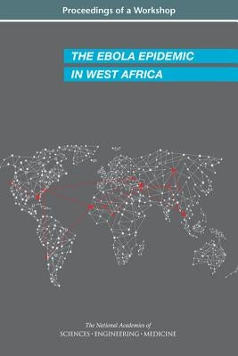The Ebola Epidemic in West Africa: Proceedings of a Workshop by National Academies of Sciences Engineeri
