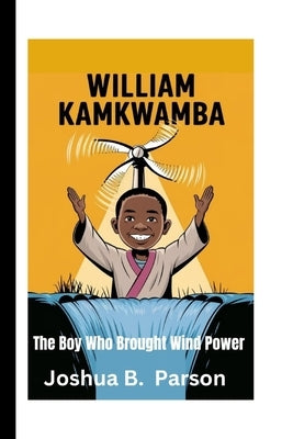 William Kamkwamba: The Boy Who Brought Wind Power by B. Parson, Joshua