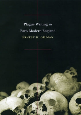 Plague Writing in Early Modern England by Gilman, Ernest B.