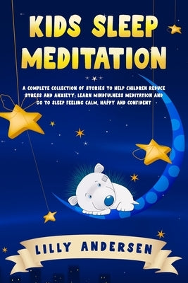 Kids Sleep Meditation: A Complete Collection of Stories to Help Children Reduce Stress and Anxiety, Learn Mindfulness Meditation and Go to Sl by Andersen, Lilly