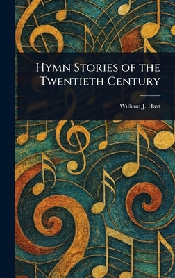Hymn Stories of the Twentieth Century by Hart, William J. (William John)