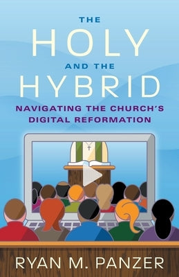 The Holy and the Hybrid: Navigating the Church's Digital Reformation by Panzer, Ryan M.