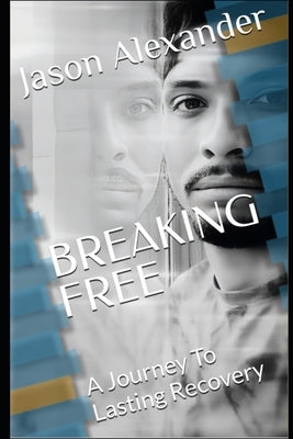 Breaking Free: A Journey To Lasting Recovery by Alexander, Jason