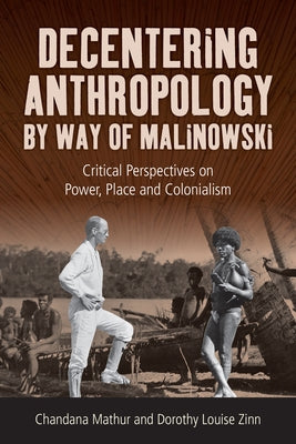 Decentering Anthropology by Way of Malinowski: Critical Perspectives on Power, Place and Colonialism by Mathur, Chandana