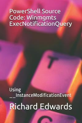 PowerShell Source Code: Winmgmts ExecNotificationQuery: Using __InstanceModificationEvent by Edwards, Richard
