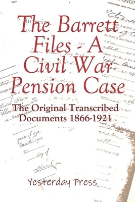 The Barrett Files - a Civil War Pension Case: The Original Transcribed Documents 1866-1921 by Hamilton, Karen Yvonne