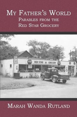 My Father's World: Parables from the Red Star Grocery by Rutland, Marah Wanda