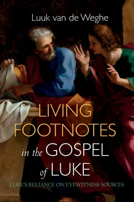 Living Footnotes in the Gospel of Luke: Luke's Reliance on Eyewitness Sources by Van de Weghe, Luuk