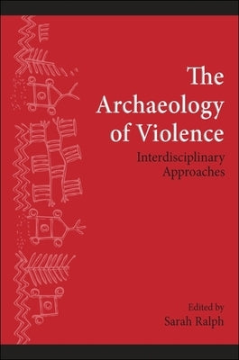 The Archaeology of Violence: Interdisciplinary Approaches by Ralph, Sarah