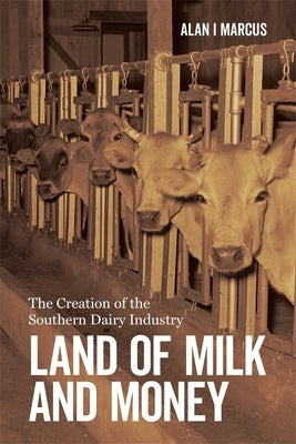 Land of Milk and Money: The Creation of the Southern Dairy Industry by Marcus, Alan I.