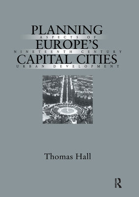 Planning Europe's Capital Cities: Aspects of Nineteenth-Century Urban Development by Hall, Thomas