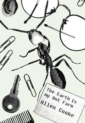 The Earth Is My Ant Farm by Cooke, Allen