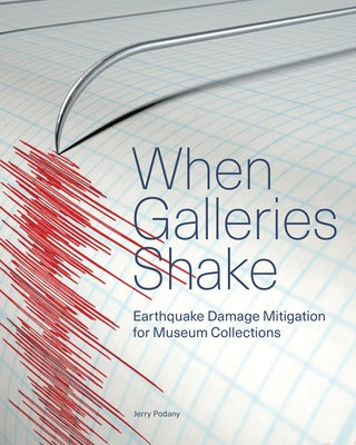When Galleries Shake: Earthquake Damage Mitigation for Museum Collections by Podany, Jerry