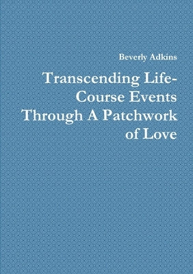 Transcending Life- Course Events Through A Patchwork of Love by Adkins, Beverly