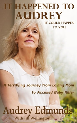 It Happened to Audrey: A Terrifying Journey from Loving Mom to Accused Baby Killer by Wellington, Jill