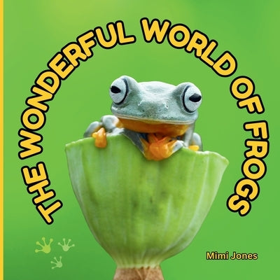 The Wonderful World of Frogs: Interesting Facts About Frogs by Jones, Mimi