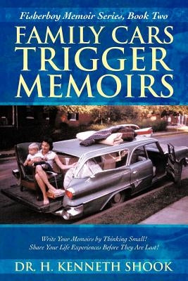 Family Cars Trigger Memoirs: Write Your Memoirs by Thinking Small! Share Your Life Experiences Before They Are Lost! by Shook, H. Kenneth