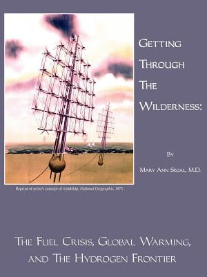 Getting Through the Wilderness: The Fuel Crisis, Global Warming, and the Hydrogen Frontier by Segal, Mary Ann