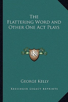 The Flattering Word and Other One Act Plays by Kelly, George