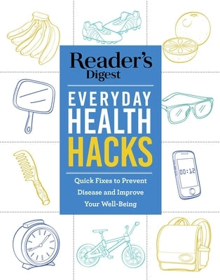 Reader's Digest Everyday Health Hacks: Quick Fixes to Prevent Disease and Improve Wellbeing by Reader's Digest