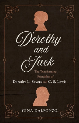 Dorothy and Jack: The Transforming Friendship of Dorothy L. Sayers and C. S. Lewis by Dalfonzo, Gina