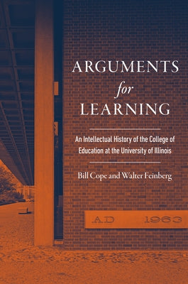 Arguments for Learning: An Intellectual History of the College of Education at the University of Illinois by Cope, Bill