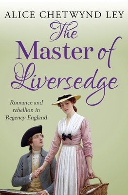 The Master of Liversedge: Romance and rebellion in Regency England by Chetwynd Ley, Alice