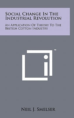 Social Change in the Industrial Revolution: An Application of Theory to the British Cotton Industry by Smelser, Neil J.
