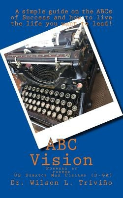ABC Vision: A Simple Guide on the ABCs of Success and how to live the life you want to lead! by Trivino, Wilson L.